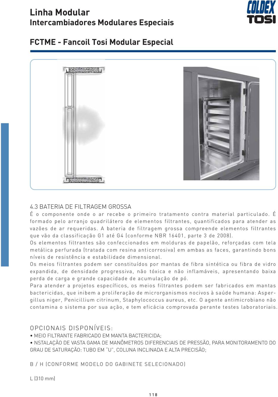 A bateria de filtragem grossa compreende elementos filtrantes que vão da classificação G1 até G4 (conforme NBR 16401, parte 3 de 2008).