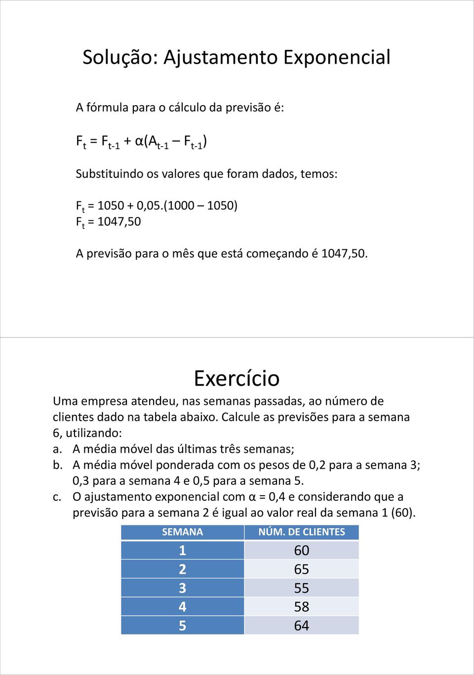 SEMANA Exercício Uma empresa atendeu, nas semanas passadas, ao número de clientes dado na tabela abaixo. Calcule as previsões para a semana 6, utilizando: a.