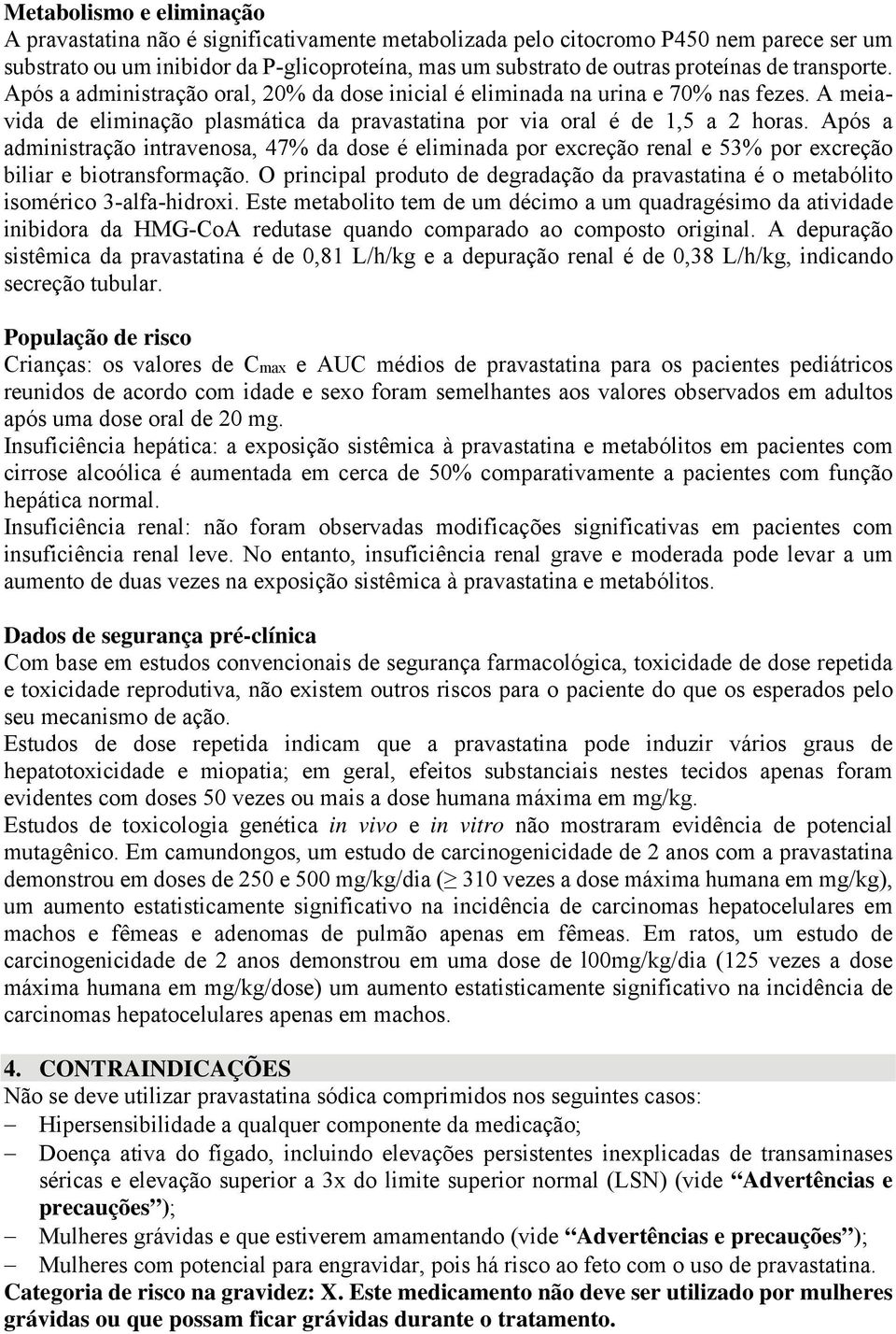 Após a administração intravenosa, 47% da dose é eliminada por excreção renal e 53% por excreção biliar e biotransformação.