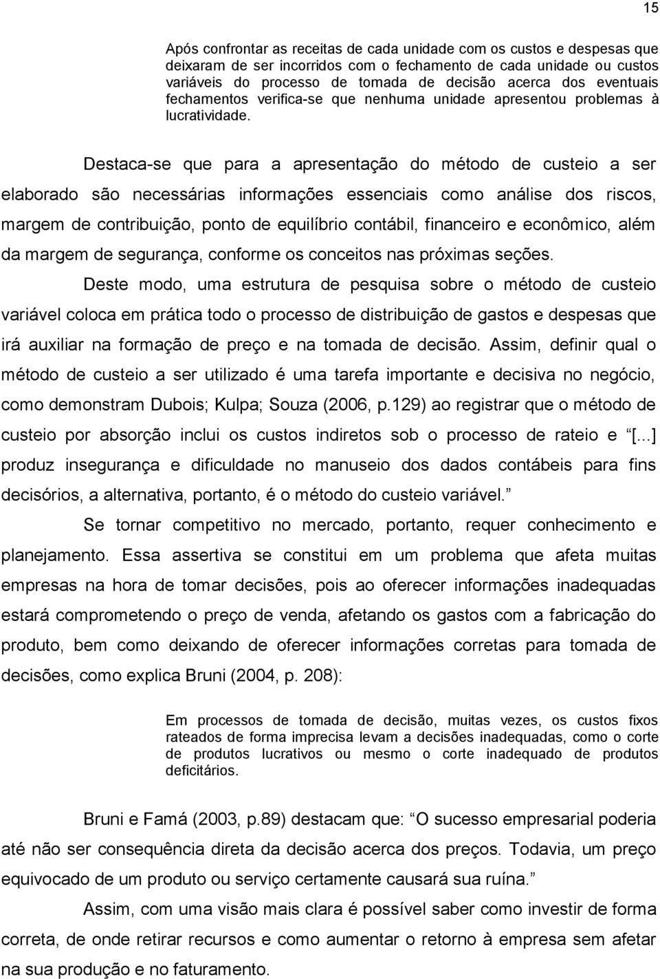 Destaca-se que para a apresentação do método de custeio a ser elaborado são necessárias informações essenciais como análise dos riscos, margem de contribuição, ponto de equilíbrio contábil,