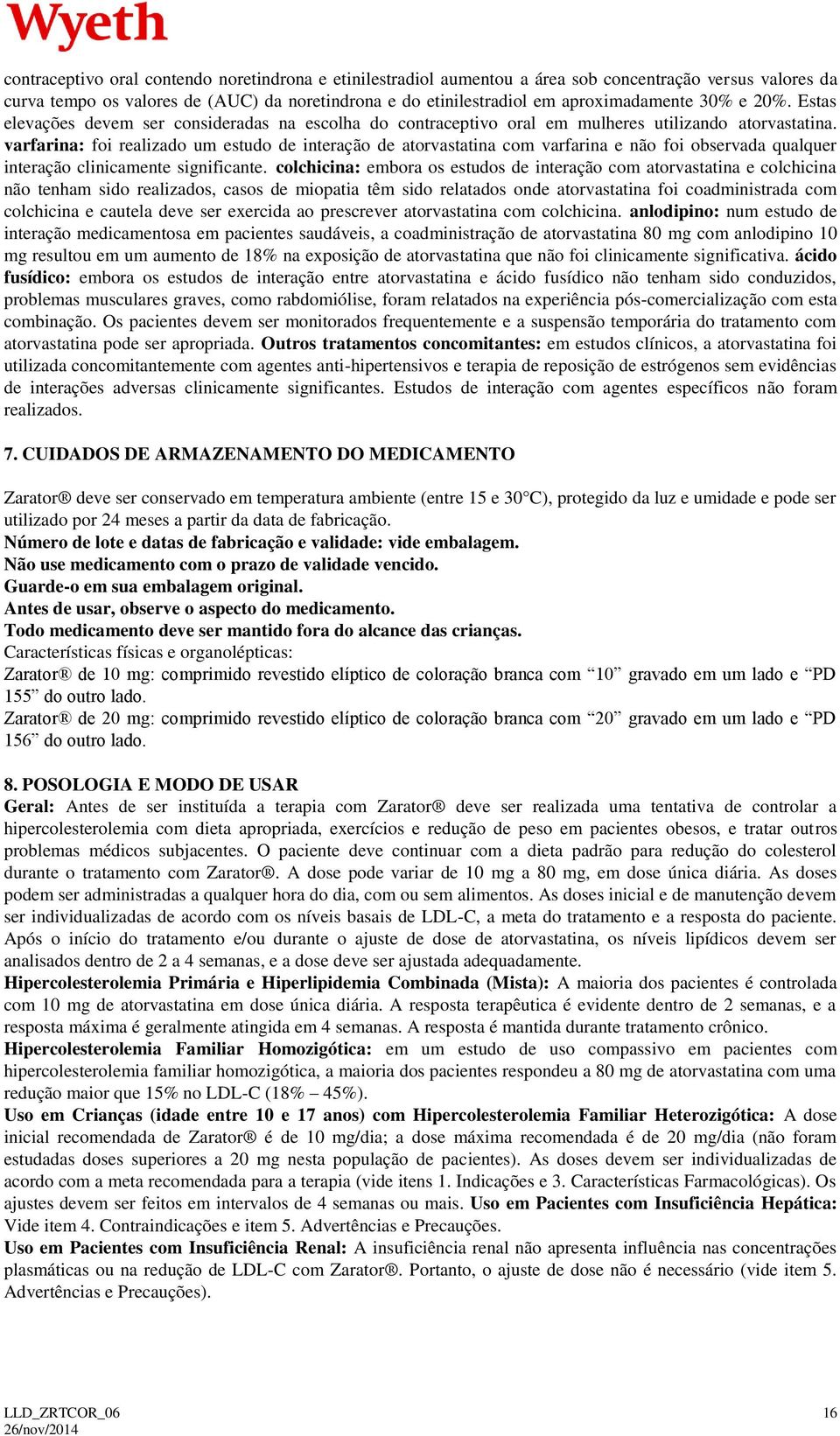 varfarina: foi realizado um estudo de interação de atorvastatina com varfarina e não foi observada qualquer interação clinicamente significante.