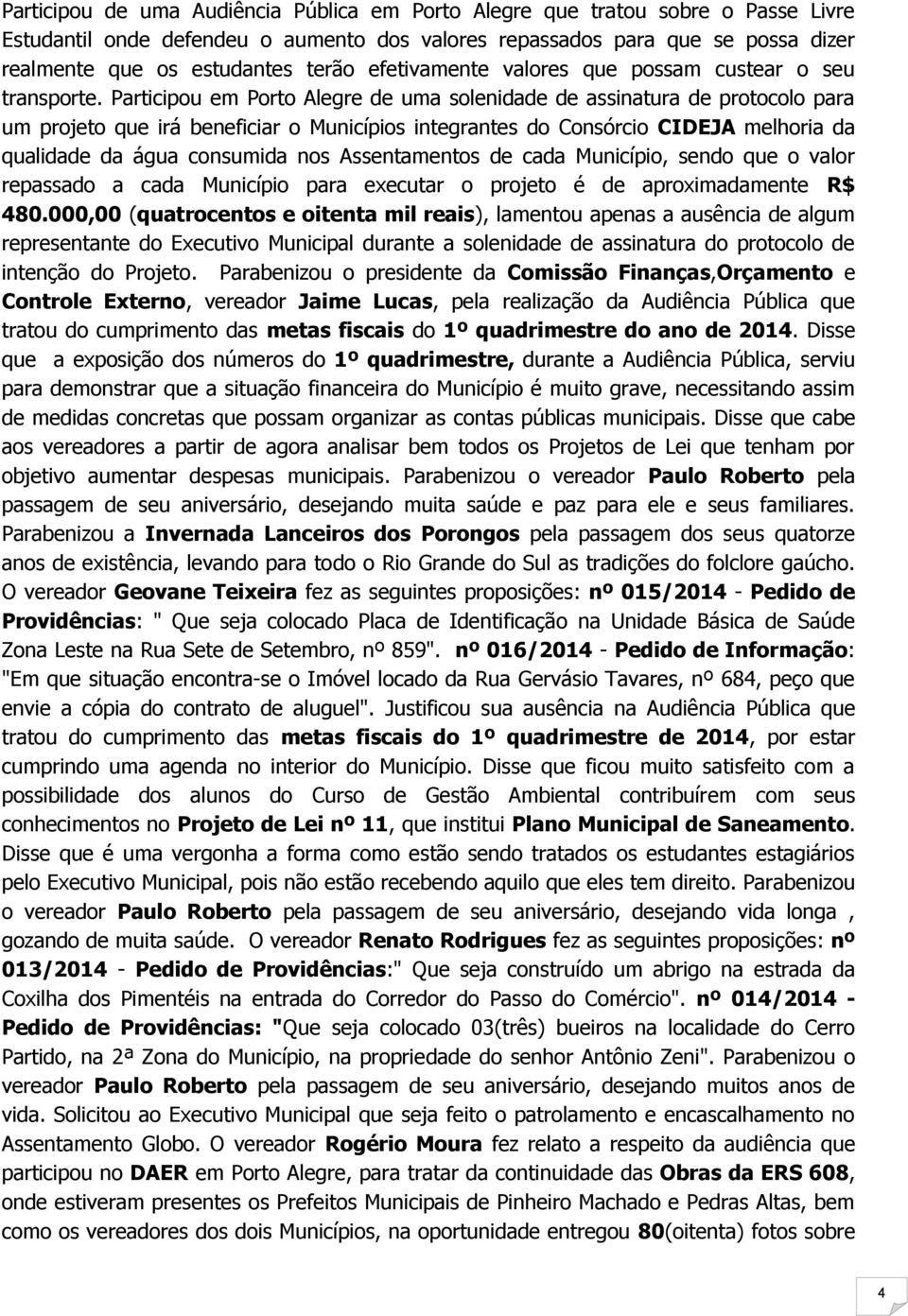 Participou em Porto Alegre de uma solenidade de assinatura de protocolo para um projeto que irá beneficiar o Municípios integrantes do Consórcio CIDEJA melhoria da qualidade da água consumida nos