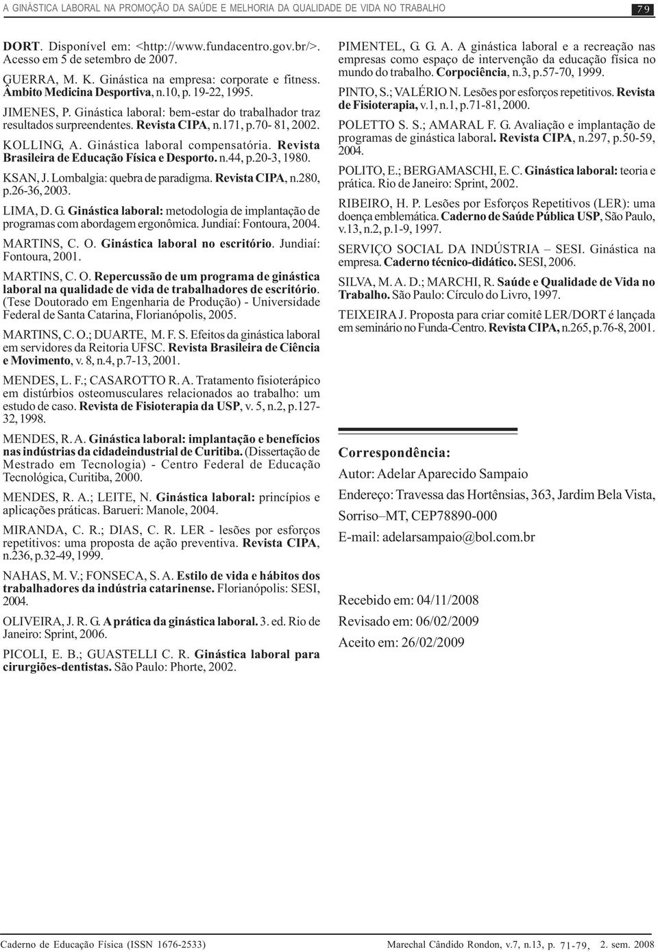 171, p.70-81, 2002. KOLLING, A. Ginástica laboral compensatória. Revista Brasileira de Educação Física e Desporto. n.44, p.20-3, 1980. KSAN, J. Lombalgia: quebra de paradigma. Revista CIPA, n.280, p.