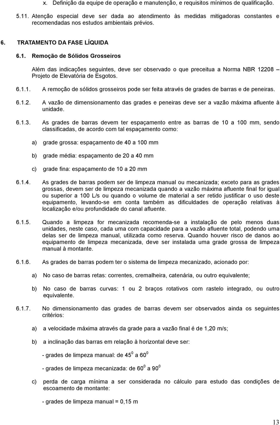 Remoção de Sólidos Grosseiros Além das indicações seguintes, deve ser observado o que preceitua a Norma NBR 12208 Projeto de Elevatória de Esgotos. 6.1.1. A remoção de sólidos grosseiros pode ser feita através de grades de barras e de peneiras.