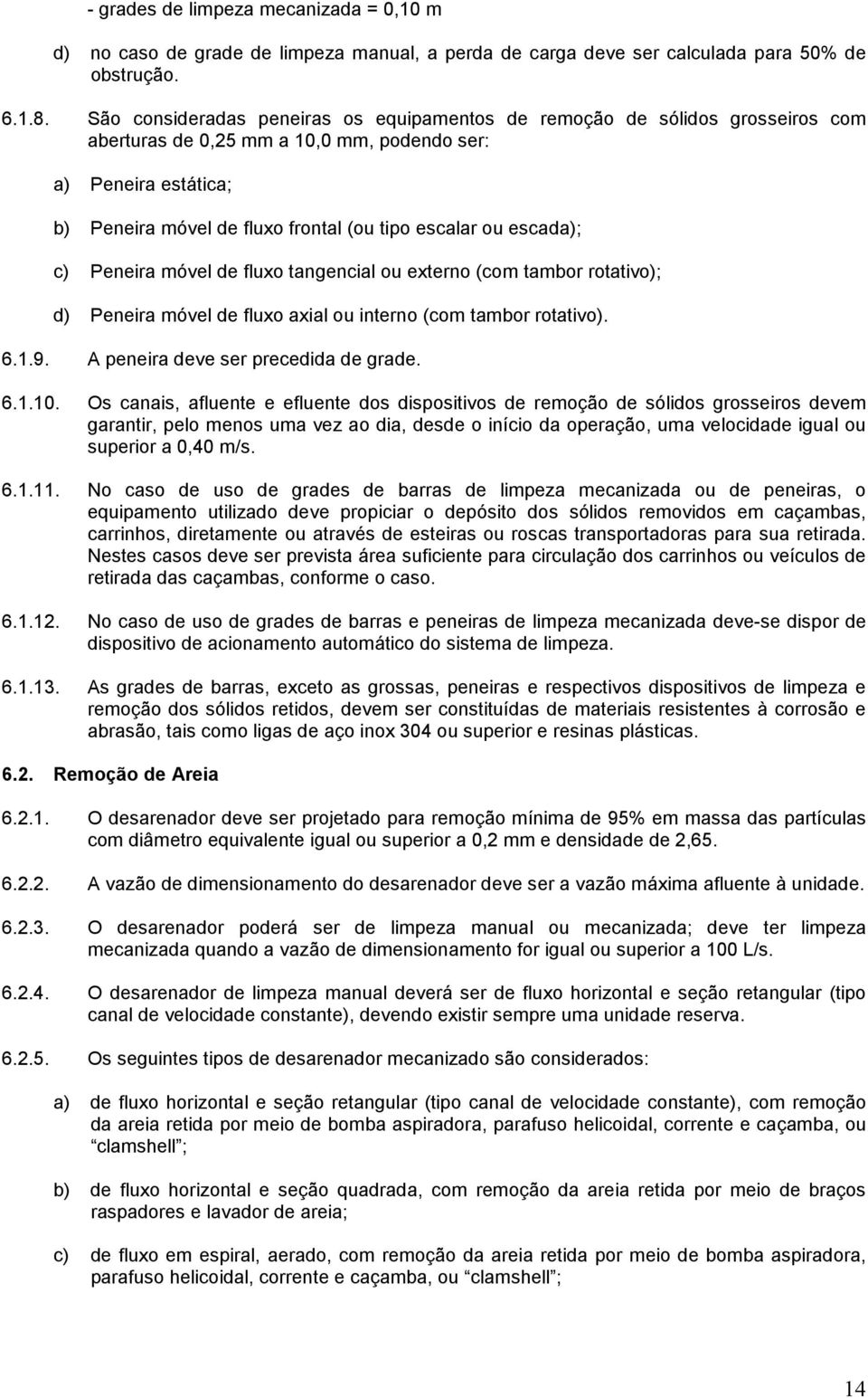 escada); c) Peneira móvel de fluxo tangencial ou externo (com tambor rotativo); d) Peneira móvel de fluxo axial ou interno (com tambor rotativo). 6.1.9. A peneira deve ser precedida de grade. 6.1.10.