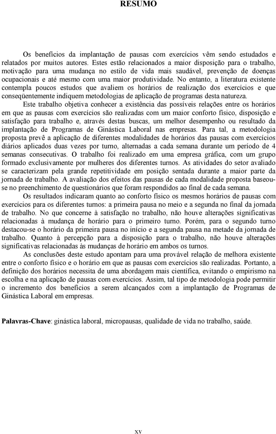 No entanto, a literatura existente contempla poucos estudos que avaliem os horários de realização dos exercícios e que conseqüentemente indiquem metodologias de aplicação de programas desta natureza.