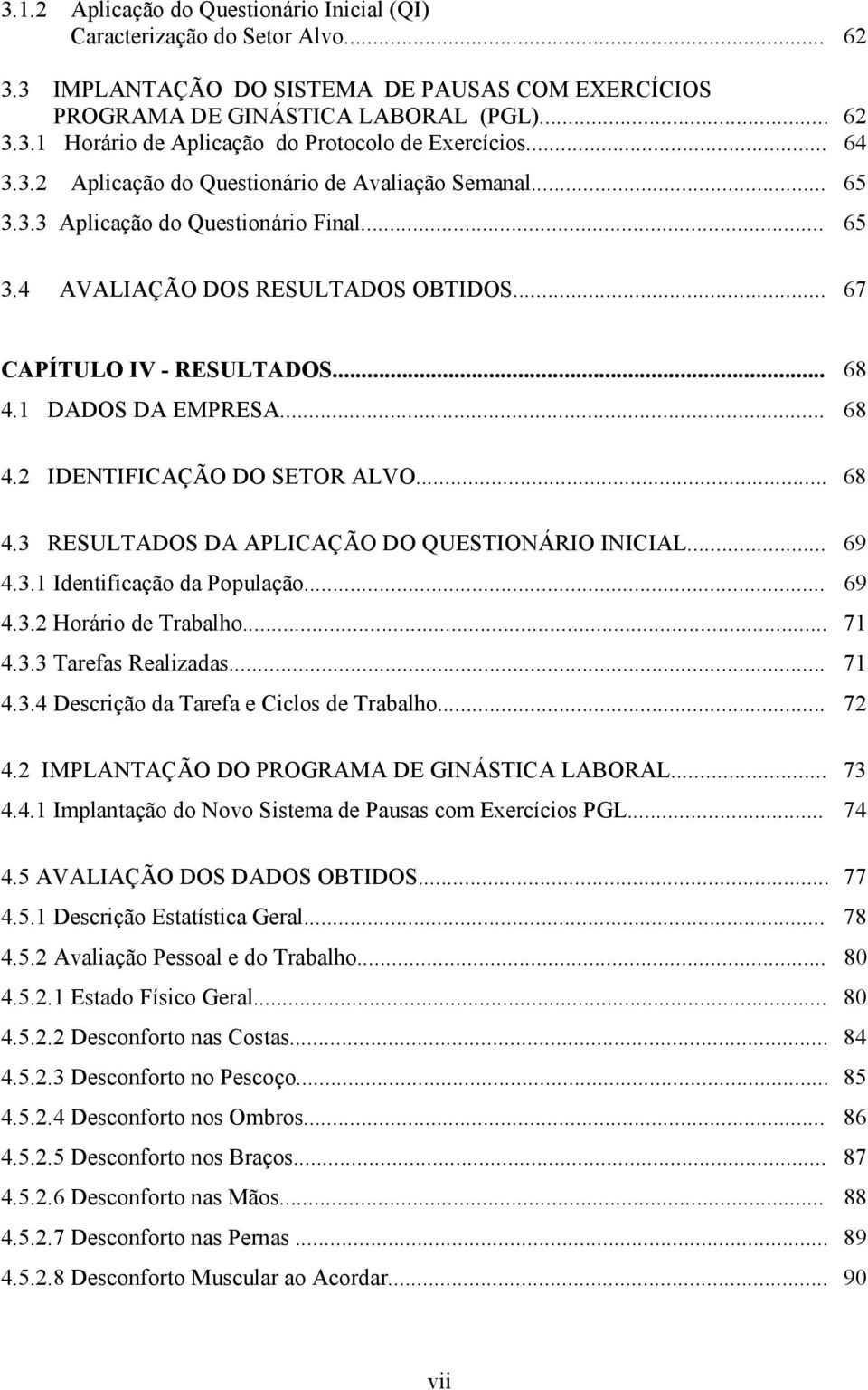 1 DADOS DA EMPRESA... 68 4.2 IDENTIFICAÇÃO DO SETOR ALVO... 68 4.3 RESULTADOS DA APLICAÇÃO DO QUESTIONÁRIO INICIAL... 69 4.3.1 Identificação da População... 69 4.3.2 Horário de Trabalho... 71 4.3.3 Tarefas Realizadas.