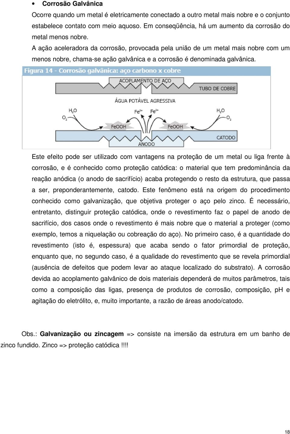 A ação aceleradora da corrosão, provocada pela união de um metal mais nobre com um menos nobre, chama-se ação galvânica e a corrosão é denominada galvânica.