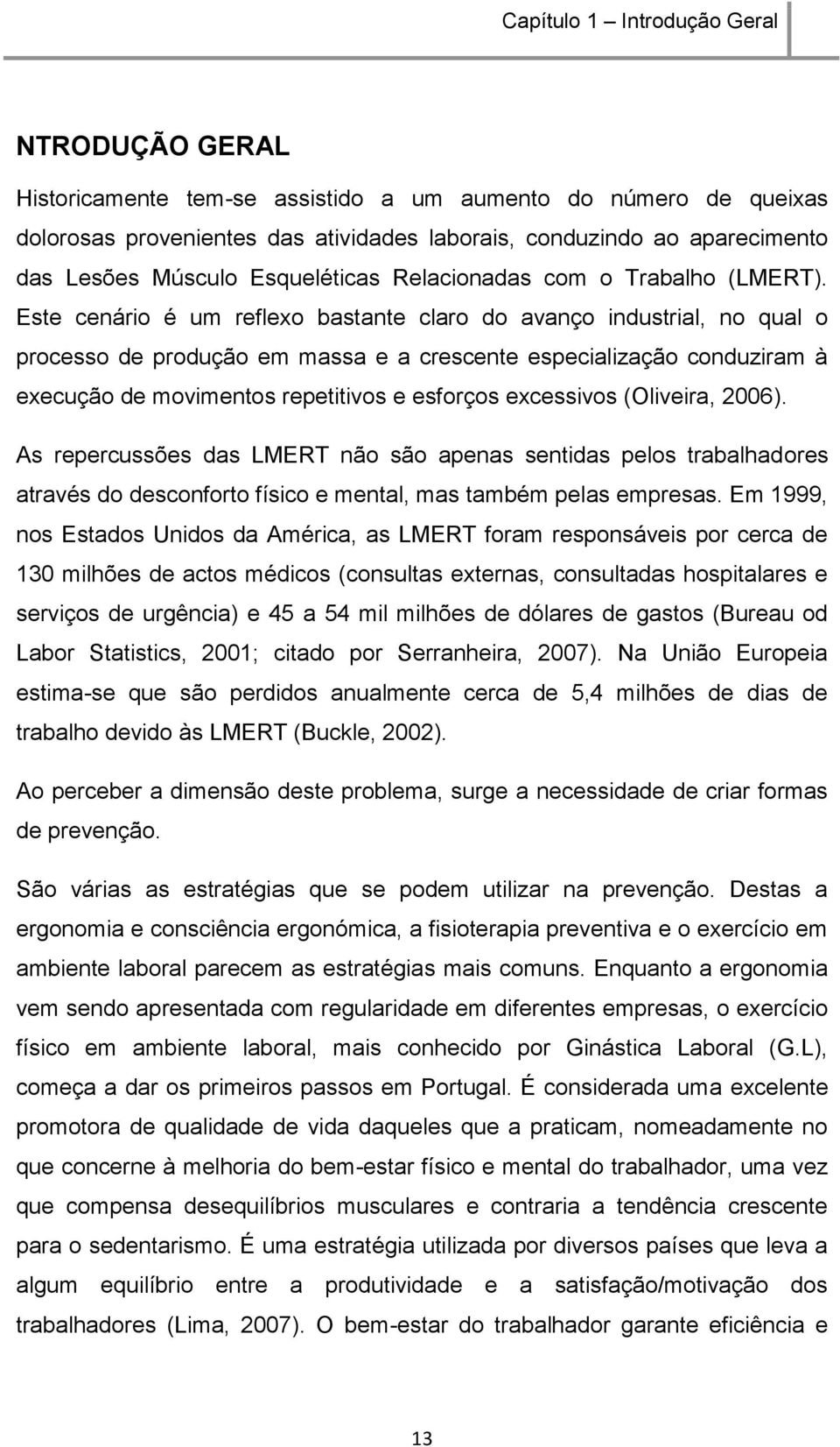 Este cenário é um reflexo bastante claro do avanço industrial, no qual o processo de produção em massa e a crescente especialização conduziram à execução de movimentos repetitivos e esforços