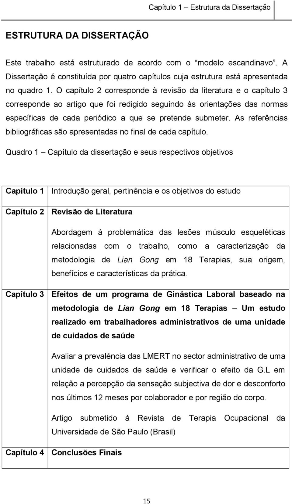 O capítulo 2 corresponde à revisão da literatura e o capítulo 3 corresponde ao artigo que foi redigido seguindo às orientações das normas específicas de cada periódico a que se pretende submeter.