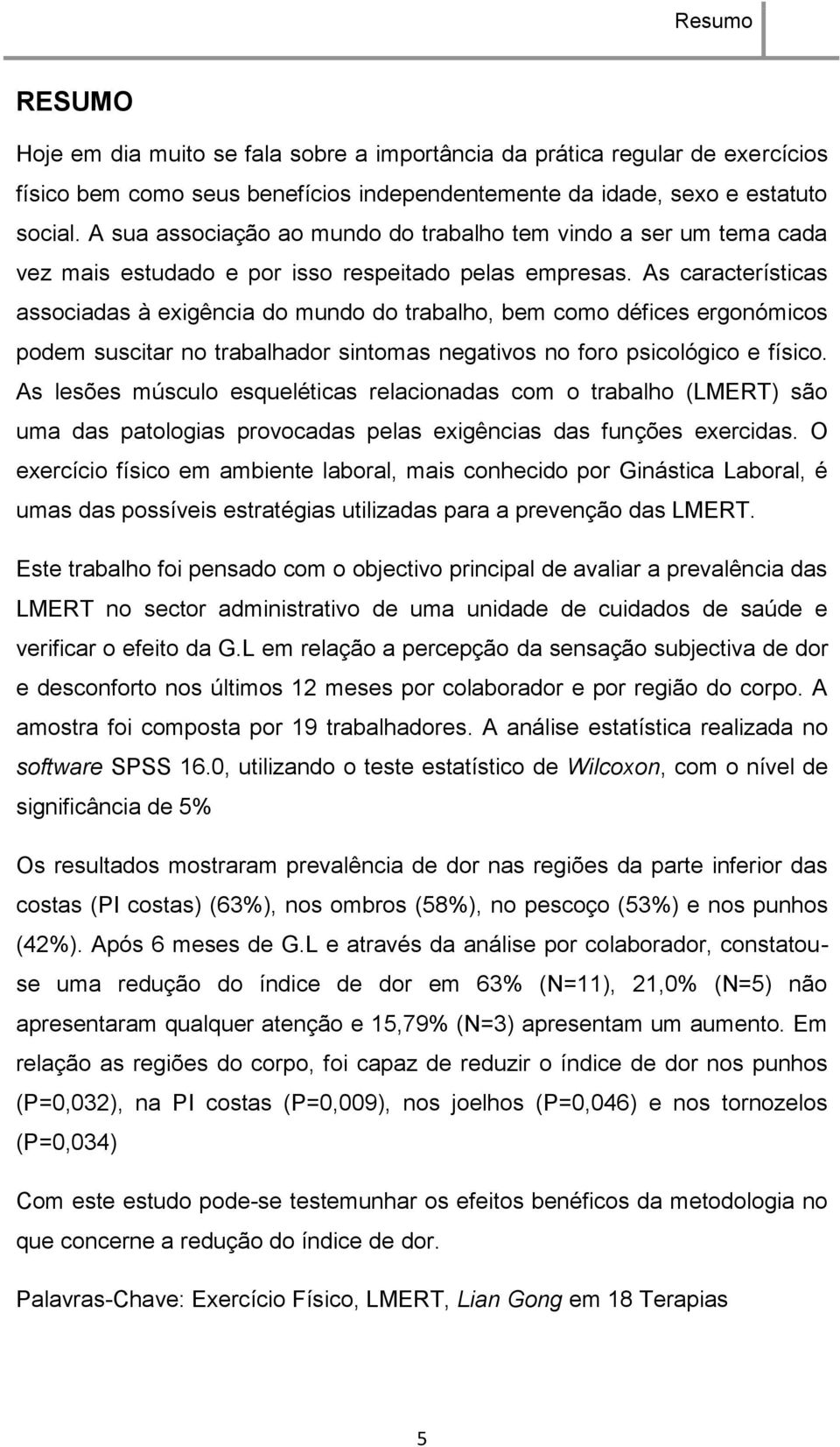 As características associadas à exigência do mundo do trabalho, bem como défices ergonómicos podem suscitar no trabalhador sintomas negativos no foro psicológico e físico.