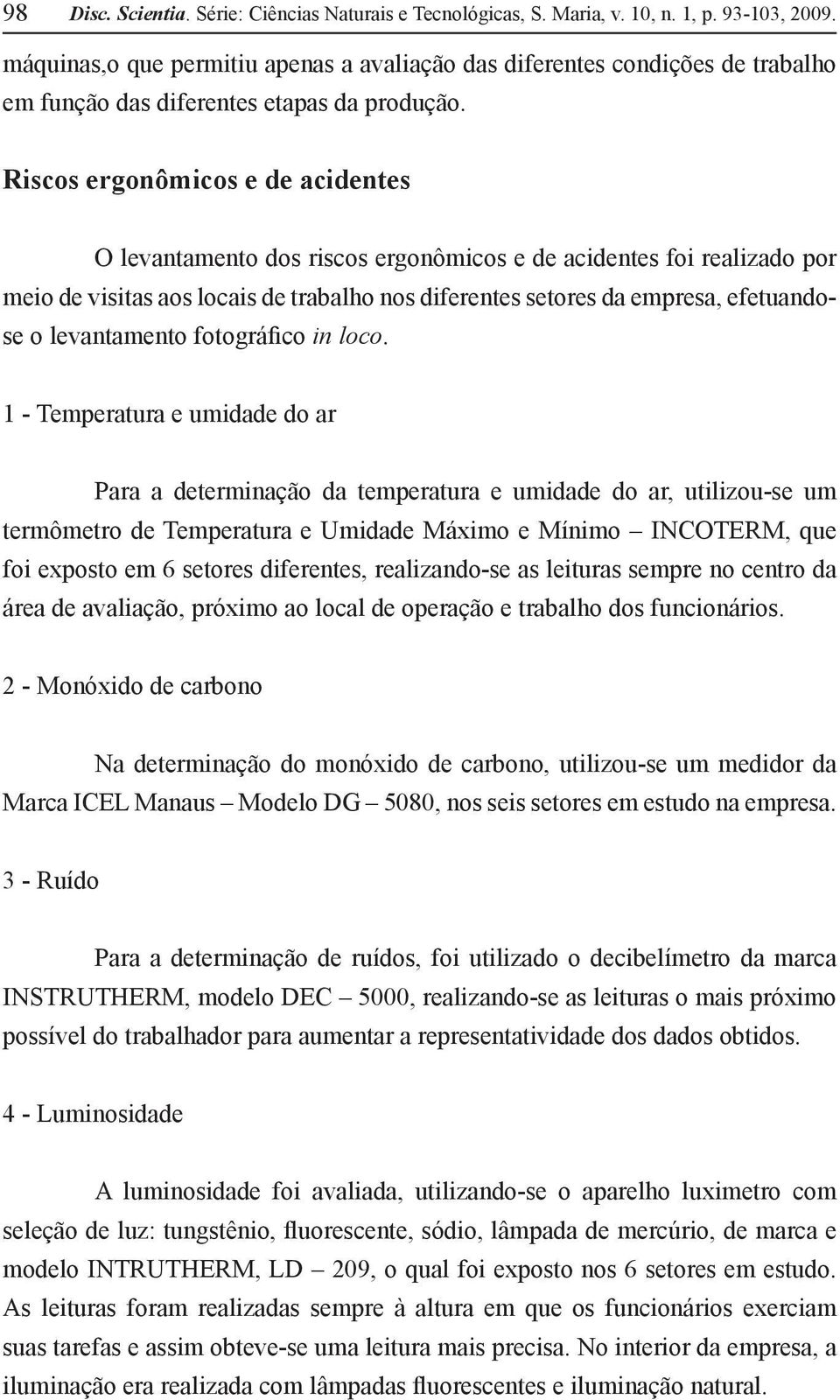 Riscos ergonômicos e de acidentes O levantamento dos riscos ergonômicos e de acidentes foi realizado por meio de visitas aos locais de trabalho nos diferentes setores da empresa, efetuandose o