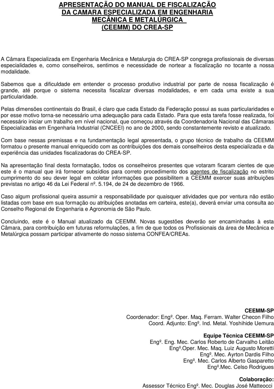 Sabemos que a dificuldade em entender o processo produtivo industrial por parte de nossa fiscalização é grande, até porque o sistema necessita fiscalizar diversas modalidades, e em cada uma existe a