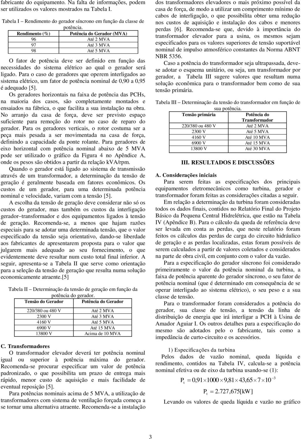 Para o caso de geradores que operem inerligados ao sisema elérico, um faor de poência nominal de 0,90 a 0,95 é adequado [5].