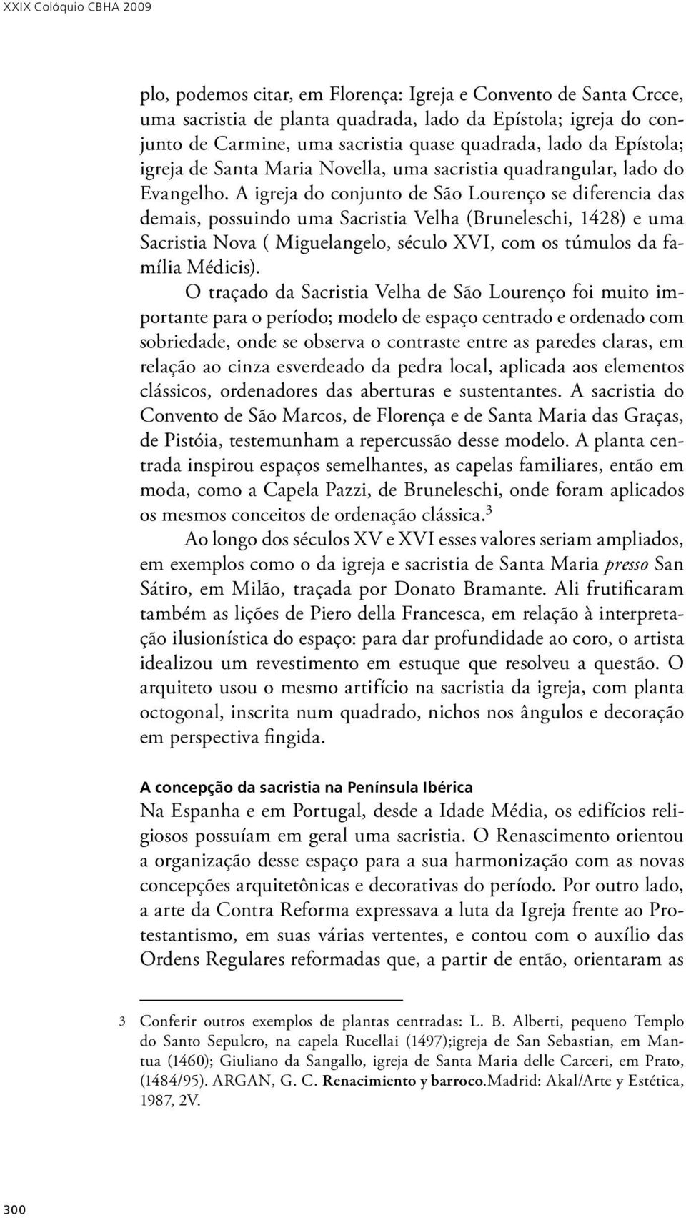 A igreja do conjunto de São Lourenço se diferencia das demais, possuindo uma Sacristia Velha (Bruneleschi, 1428) e uma Sacristia Nova ( Miguelangelo, século XVI, com os túmulos da família Médicis).