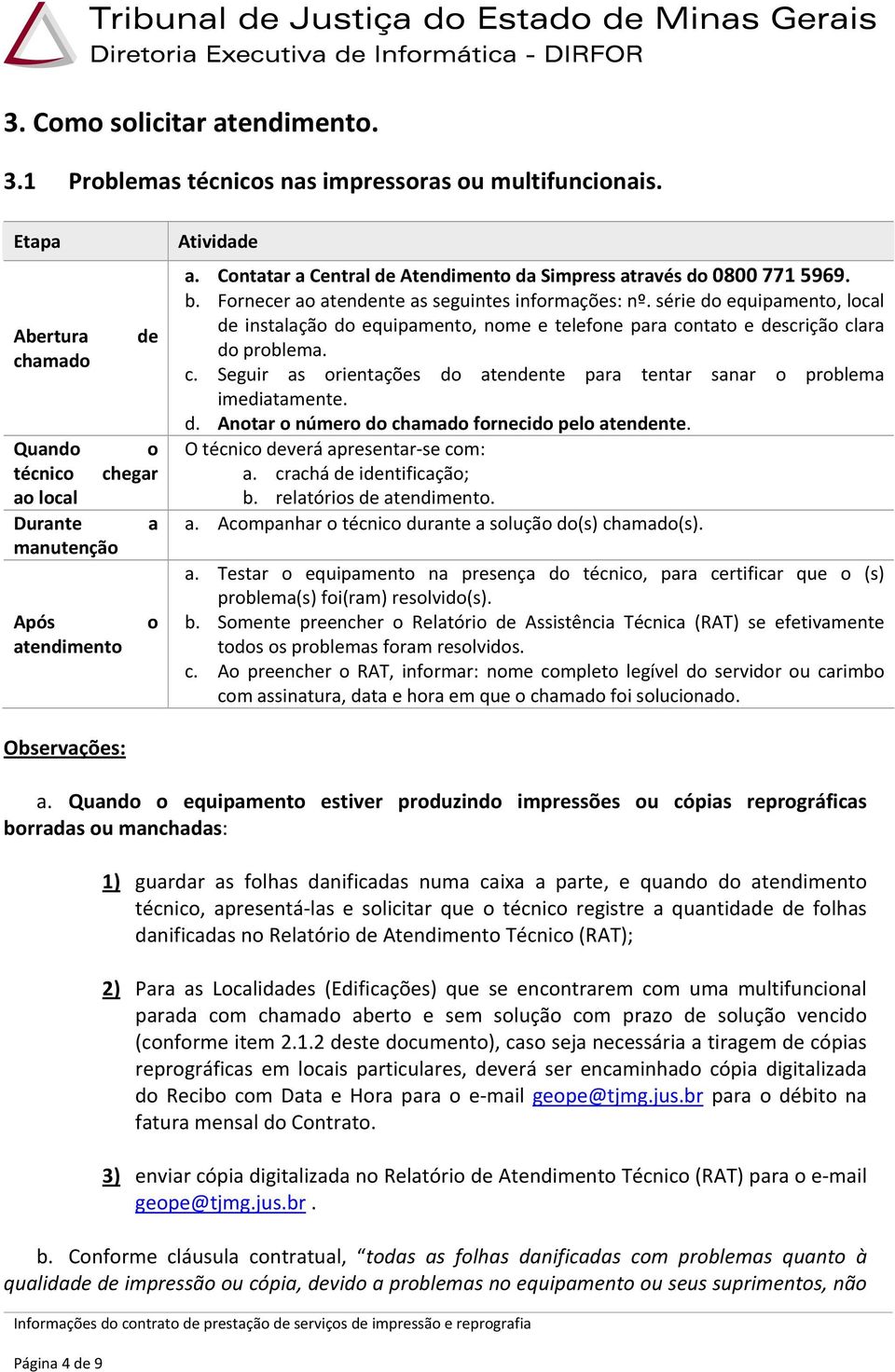 Fornecer ao atendente as seguintes informações: nº. série do equipamento, local de instalação do equipamento, nome e telefone para co