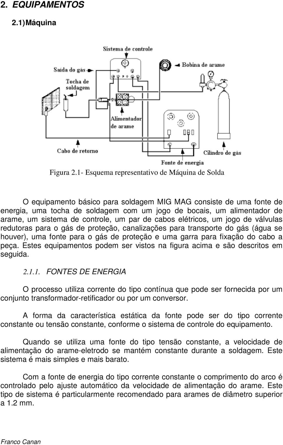 sistema de controle, um par de cabos elétricos, um jogo de válvulas redutoras para o gás de proteção, canalizações para transporte do gás (água se houver), uma fonte para o gás de proteção e uma