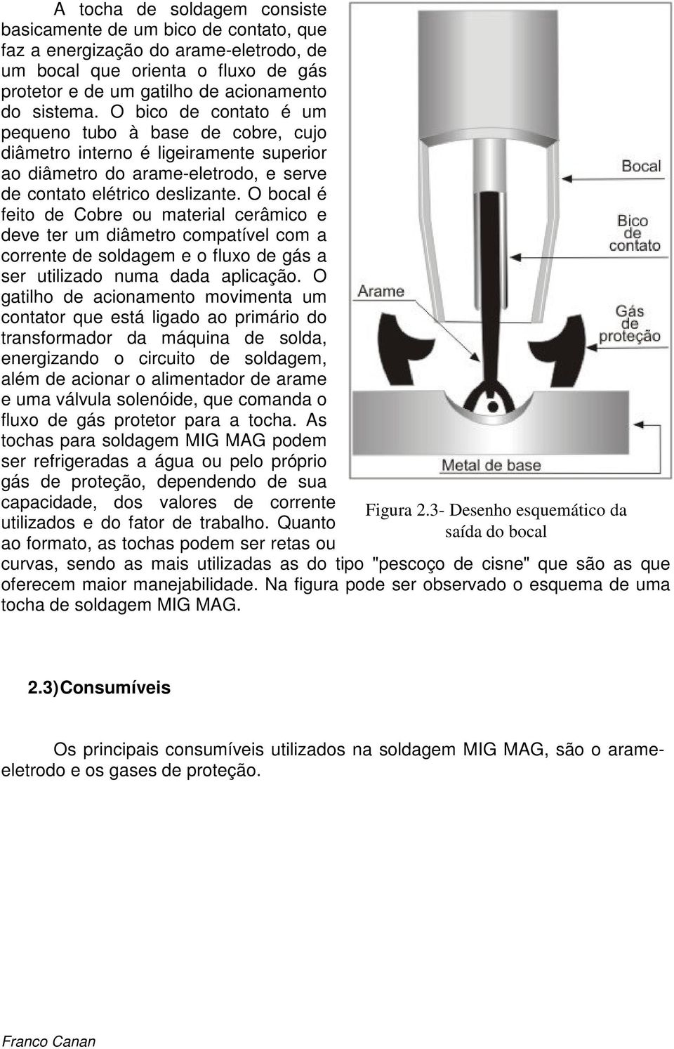 O bocal é feito de Cobre ou material cerâmico e deve ter um diâmetro compatível com a corrente de soldagem e o fluxo de gás a ser utilizado numa dada aplicação.