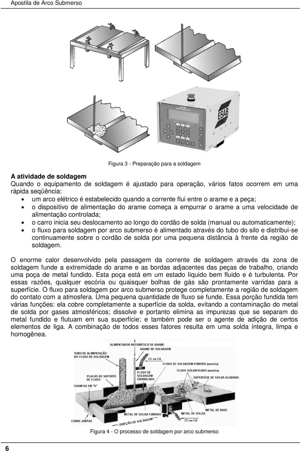 cordão de solda (manual ou automaticamente); o fluxo para soldagem por arco submerso é alimentado através do tubo do silo e distribui-se continuamente sobre o cordão de solda por uma pequena