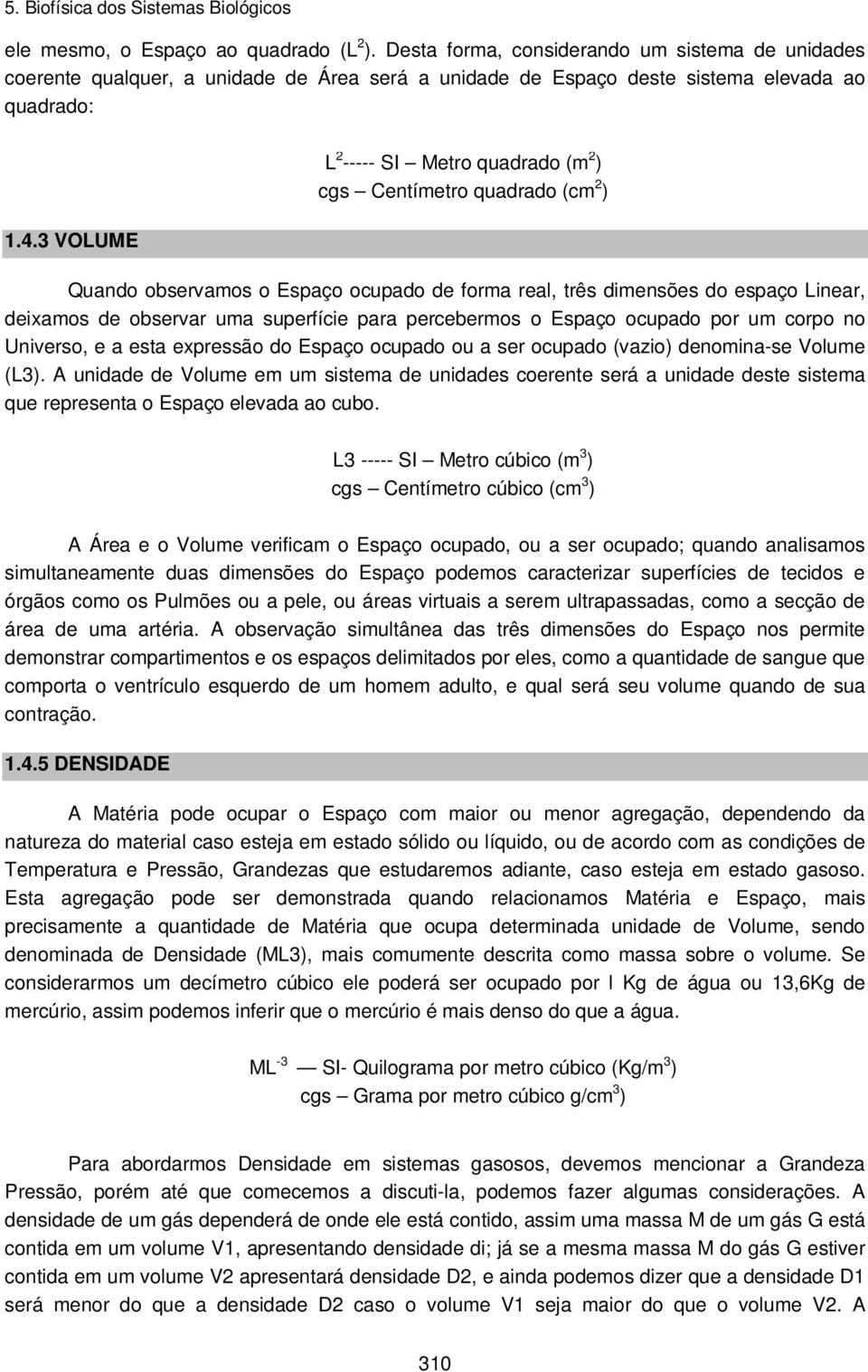 percebermos o Espaço ocupado por um corpo no Universo, e a esta expressão do Espaço ocupado ou a ser ocupado (vazio) denomina-se Volume (L3).