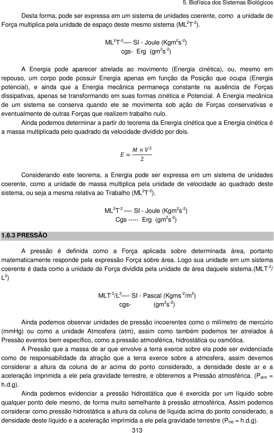 Posição que ocupa (Energia potencial), e ainda que a Energia mecânica permaneça constante na ausência de Forças dissipativas, apenas se transformando em suas formas cinética e Potencial.