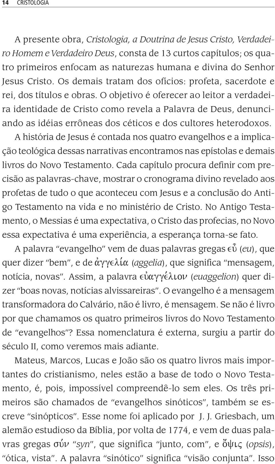 O objetivo é oferecer ao leitor a verdadeira identidade de Cristo como revela a Palavra de Deus, denunciando as idéias errôneas dos céticos e dos cultores heterodoxos.