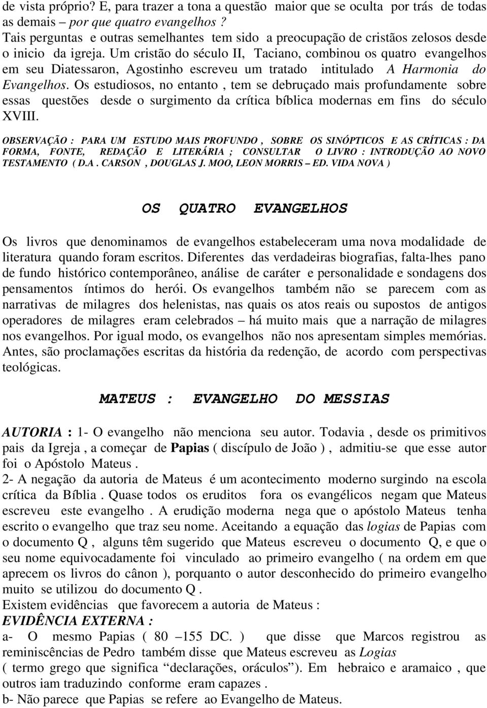 Um cristão do século II, Taciano, combinou os quatro evangelhos em seu Diatessaron, Agostinho escreveu um tratado intitulado A Harmonia do Evangelhos.