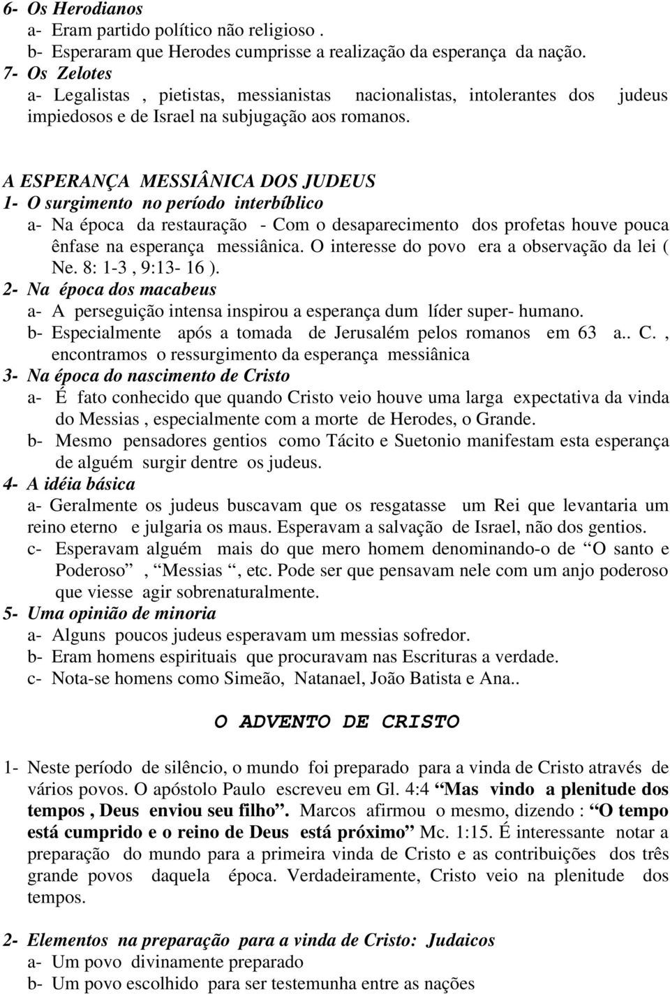 A ESPERANÇA MESSIÂNICA DOS JUDEUS 1- O surgimento no período interbíblico a- Na época da restauração - Com o desaparecimento dos profetas houve pouca ênfase na esperança messiânica.