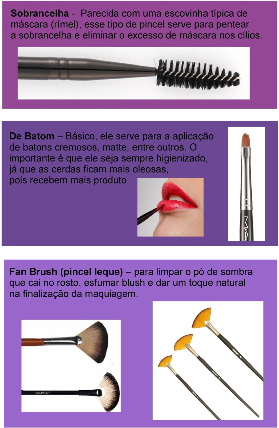 De Batom Básico, ele serve para a aplicação de batons cremosos, matte, entre outros.