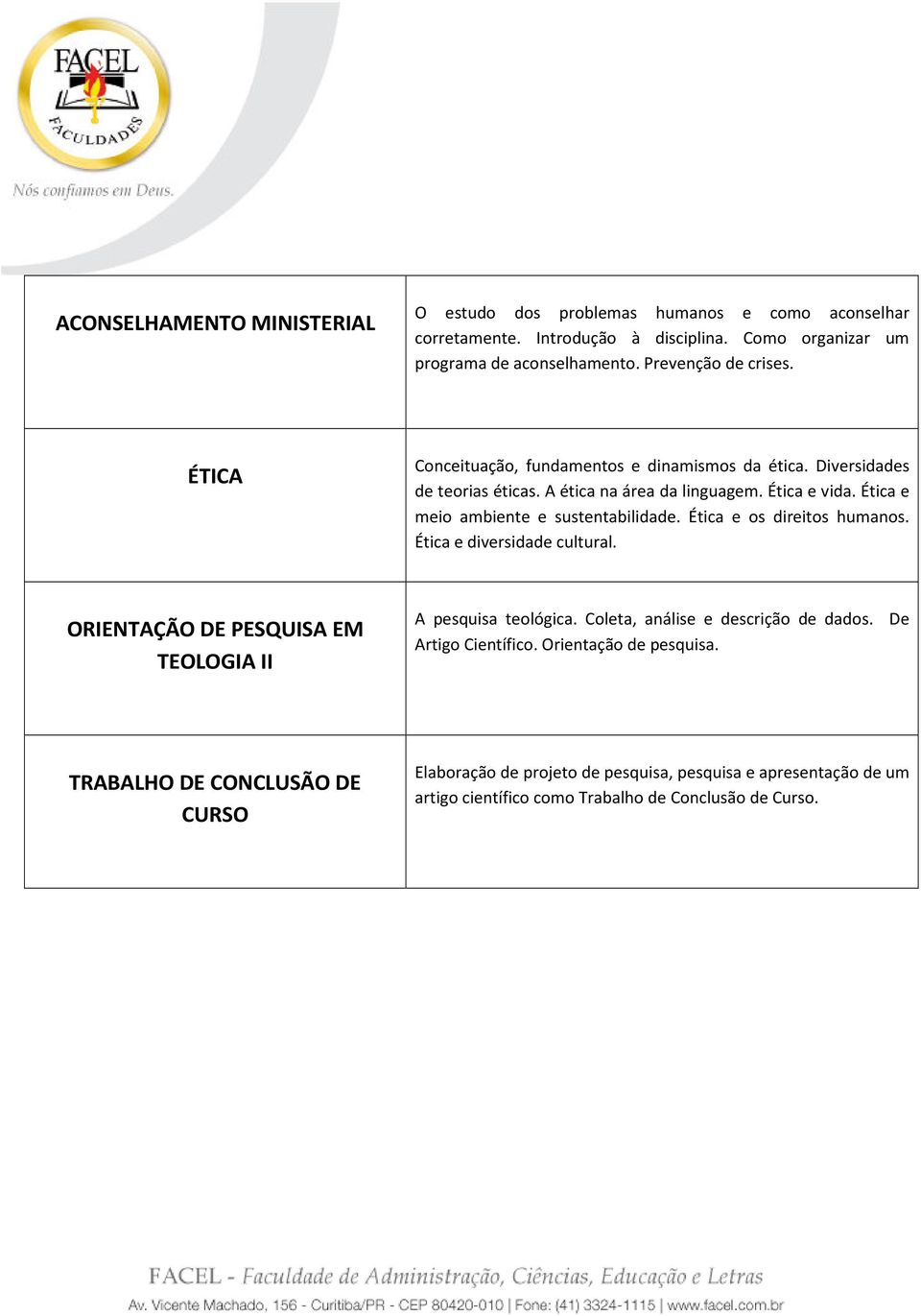 Ética e meio ambiente e sustentabilidade. Ética e os direitos humanos. Ética e diversidade cultural. ORIENTAÇÃO DE PESQUISA EM TEOLOGIA II A pesquisa teológica.