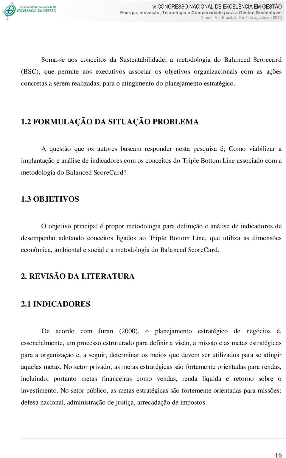 2 FORMULAÇÃO DA SITUAÇÃO PROBLEMA A questão que os autores buscam responder nesta pesquisa é; Como viabilizar a implantação e análise de indicadores com os conceitos do Triple Bottom Line associado