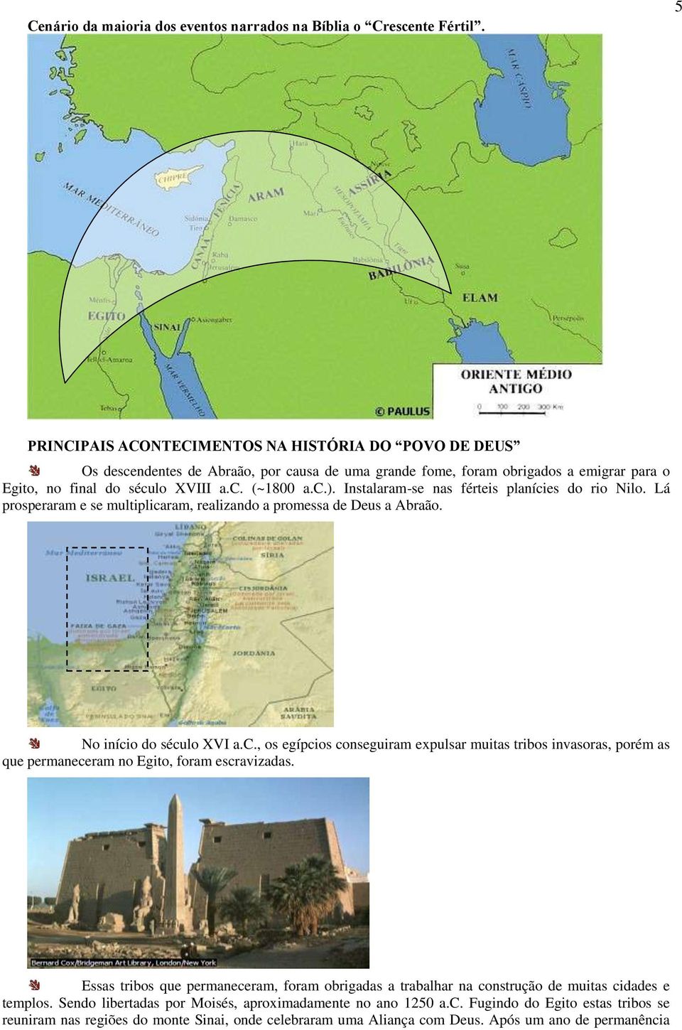 Instalaram-se nas férteis planícies do rio Nilo. Lá prosperaram e se multiplicaram, realizando a promessa de Deus a Abraão. No início do século XVI a.c., os egípcios conseguiram expulsar muitas tribos invasoras, porém as que permaneceram no Egito, foram escravizadas.