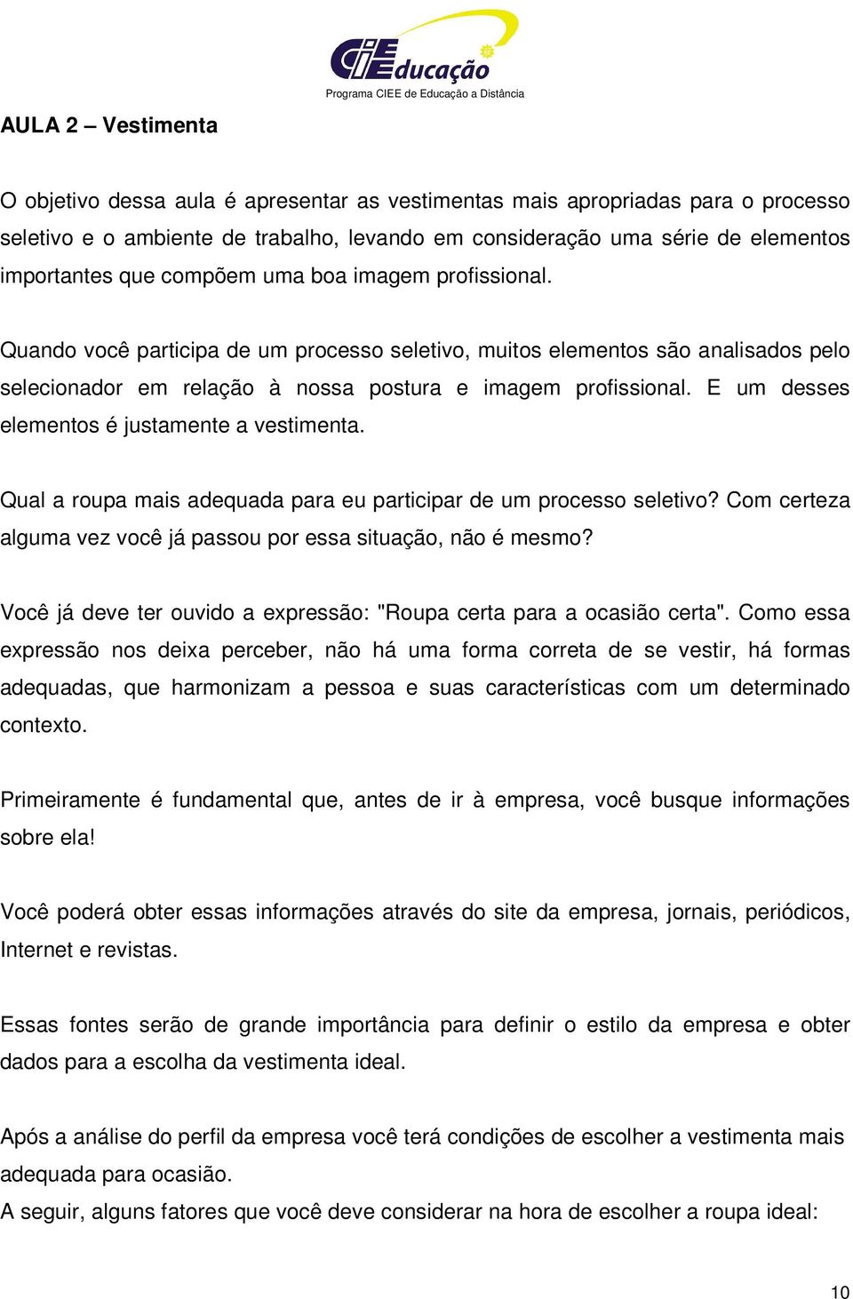 Quando você participa de um processo seletivo, muitos elementos são analisados pelo selecionador em relação à nossa postura e imagem profissional. E um desses elementos é justamente a vestimenta.