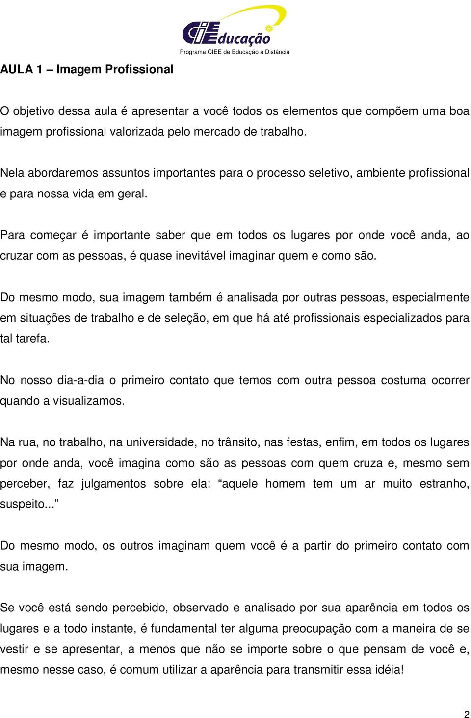 Para começar é importante saber que em todos os lugares por onde você anda, ao cruzar com as pessoas, é quase inevitável imaginar quem e como são.