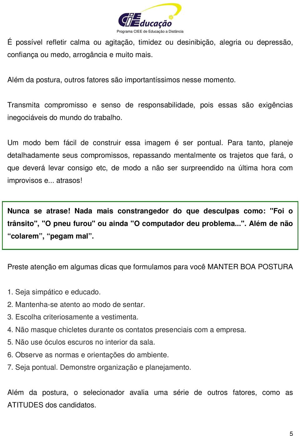 Para tanto, planeje detalhadamente seus compromissos, repassando mentalmente os trajetos que fará, o que deverá levar consigo etc, de modo a não ser surpreendido na última hora com improvisos e.