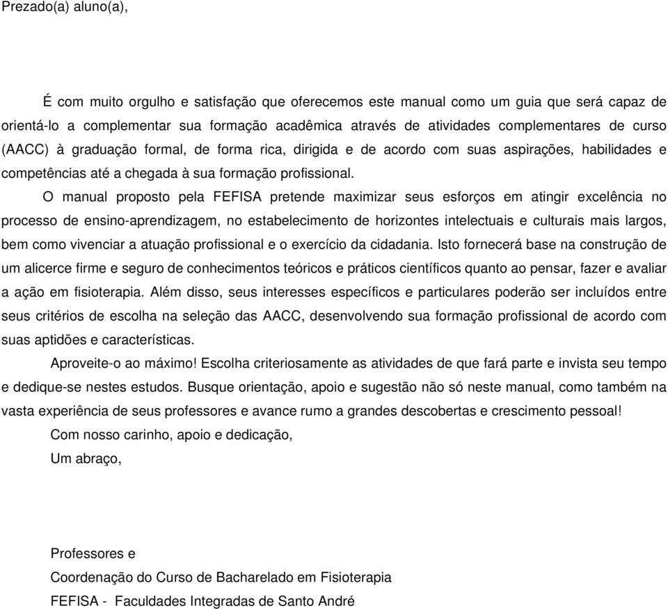 O manual proposto pela FEFISA pretende maximizar seus esforços em atingir excelência no processo de ensino-aprendizagem, no estabelecimento de horizontes intelectuais e culturais mais largos, bem