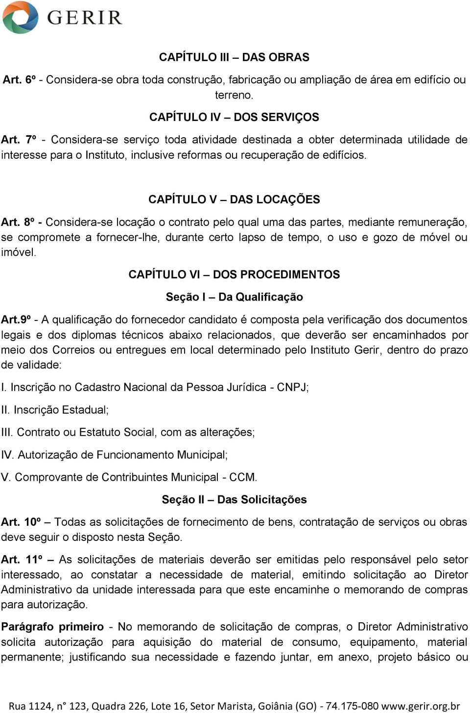 8º - Considera-se locação o contrato pelo qual uma das partes, mediante remuneração, se compromete a fornecer-lhe, durante certo lapso de tempo, o uso e gozo de móvel ou imóvel.