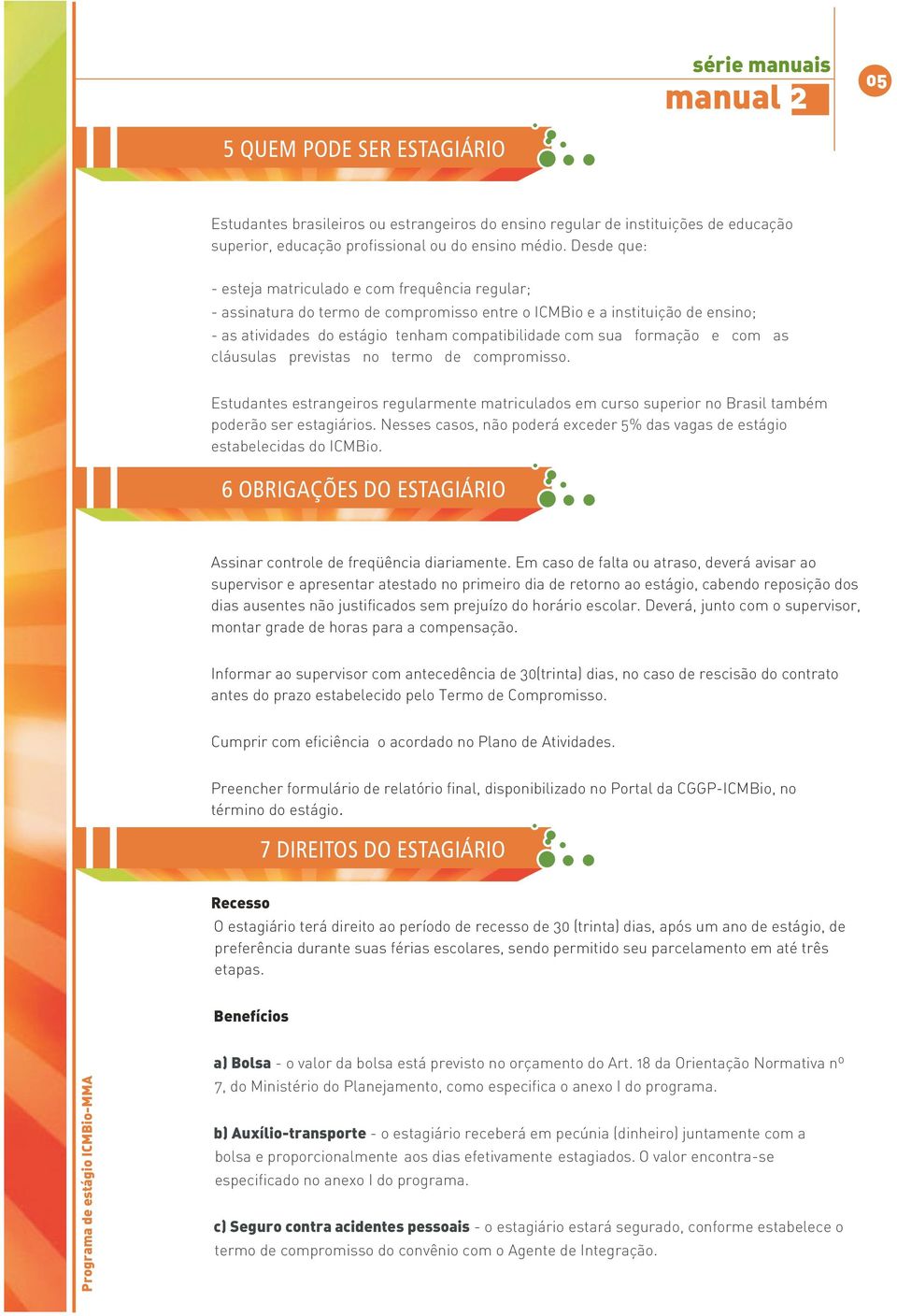 formação e com as cláusulas previstas no termo de compromisso. Estudantes estrangeiros regularmente matriculados em curso superior no Brasil também poderão ser estagiários.