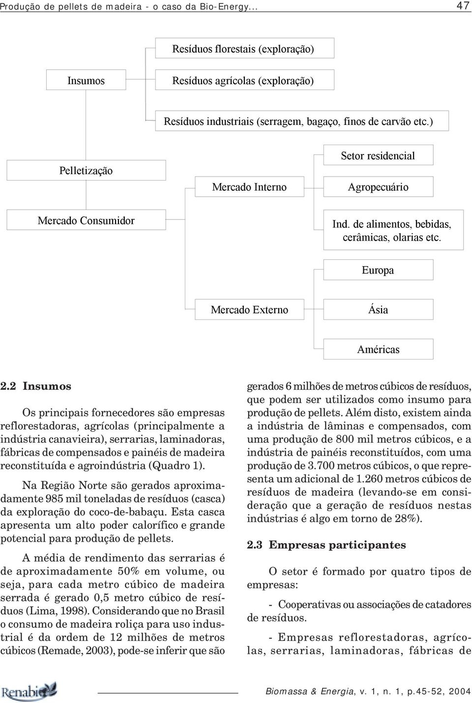 2 Insumos Os principais fornecedores são empresas reflorestadoras, agrícolas (principalmente a indústria canavieira), serrarias, laminadoras, fábricas de compensados e painéis de madeira