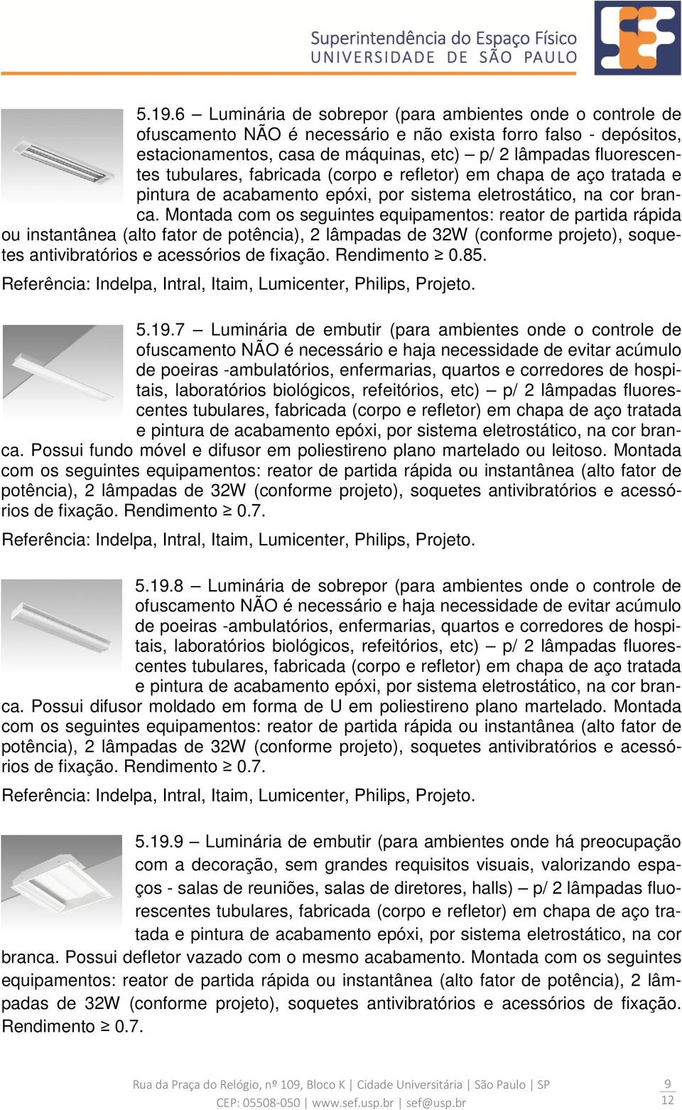 Montada com os seguintes equipamentos: reator de partida rápida ou instantânea (alto fator de potência), 2 lâmpadas de 32W (conforme projeto), soquetes antivibratórios e acessórios de fixação.