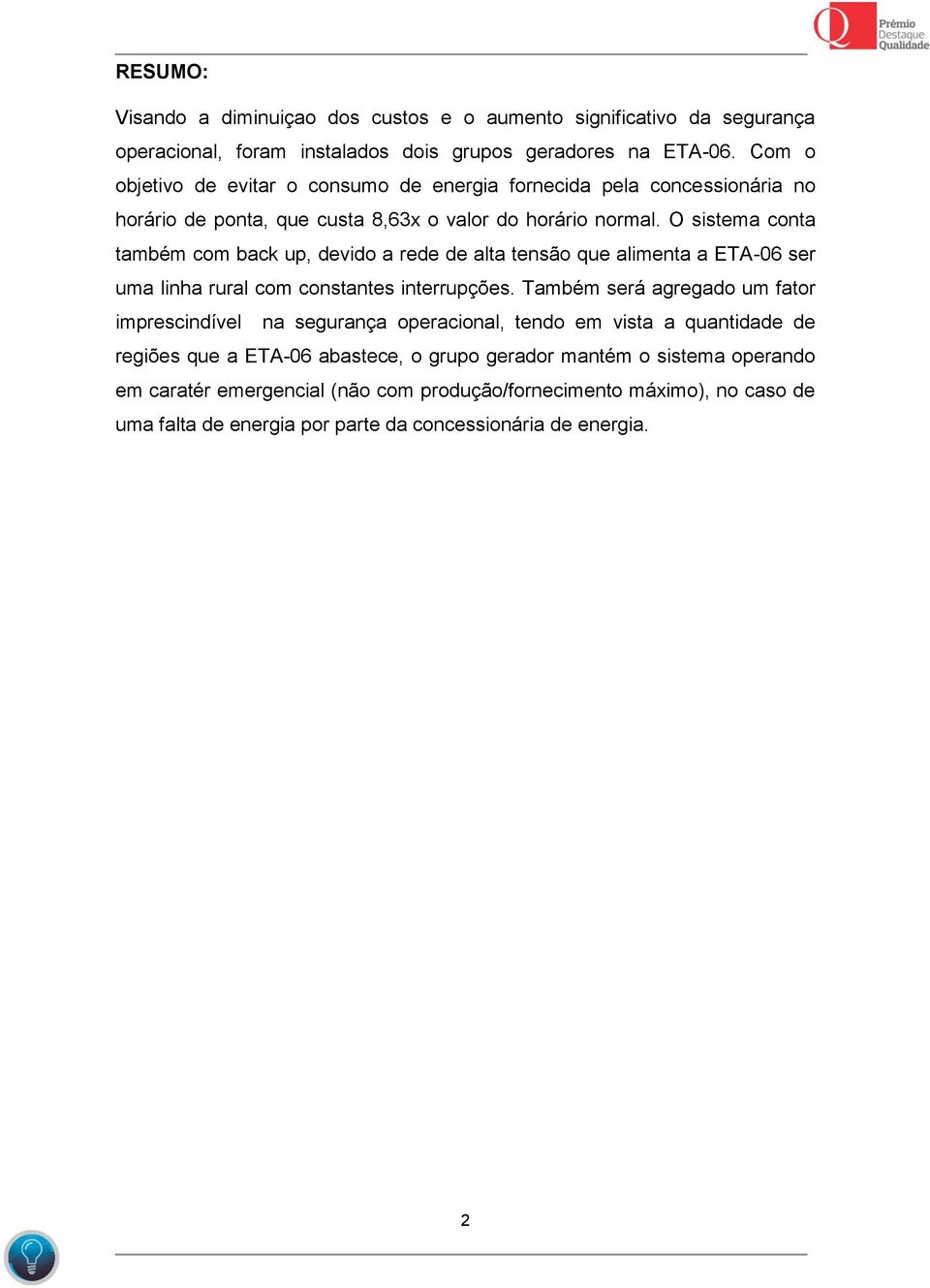 O sistema conta também com back up, devido a rede de alta tensão que alimenta a ETA-06 ser uma linha rural com constantes interrupções.