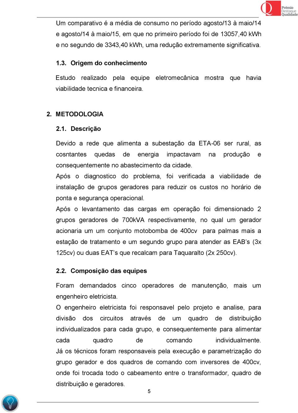 Após o diagnostico do problema, foi verificada a viabilidade de instalação de grupos geradores para reduzir os custos no horário de ponta e segurança operacional.