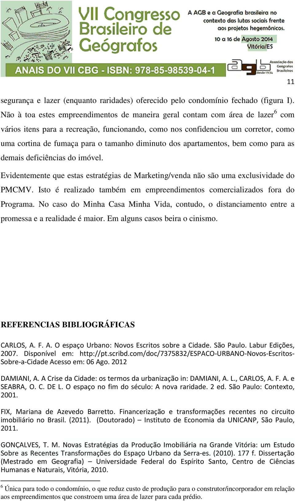 tamanho diminuto dos apartamentos, bem como para as demais deficiências do imóvel. Evidentemente que estas estratégias de Marketing/venda não são uma exclusividade do PMCMV.