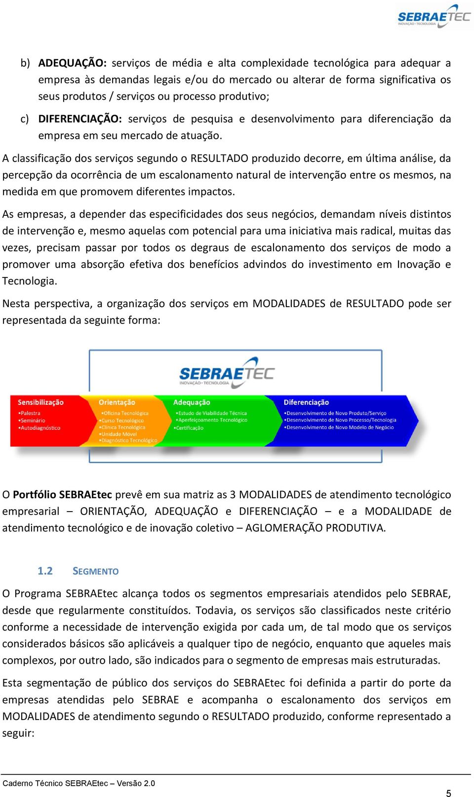 A classificação dos serviços segundo o RESULTADO produzido decorre, em última análise, da percepção da ocorrência de um escalonamento natural de intervenção entre os mesmos, na medida em que promovem