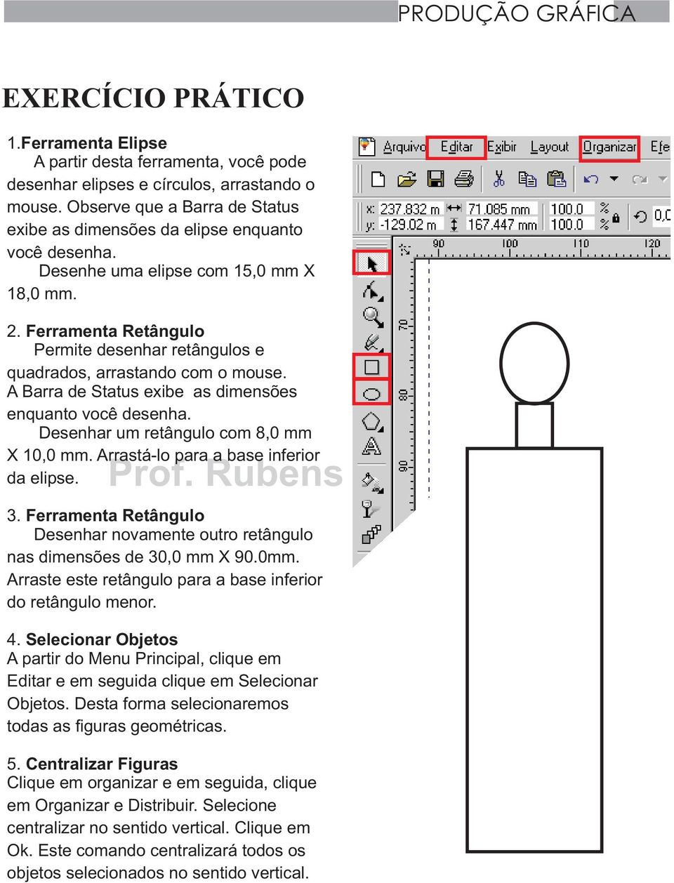 Ferramenta Retângulo Permite desenhar retângulos e quadrados, arrastando com o mouse. A Barra de Status exibe as dimensões enquanto você desenha. Desenhar um retângulo com 8,0 mm X 10,0 mm.