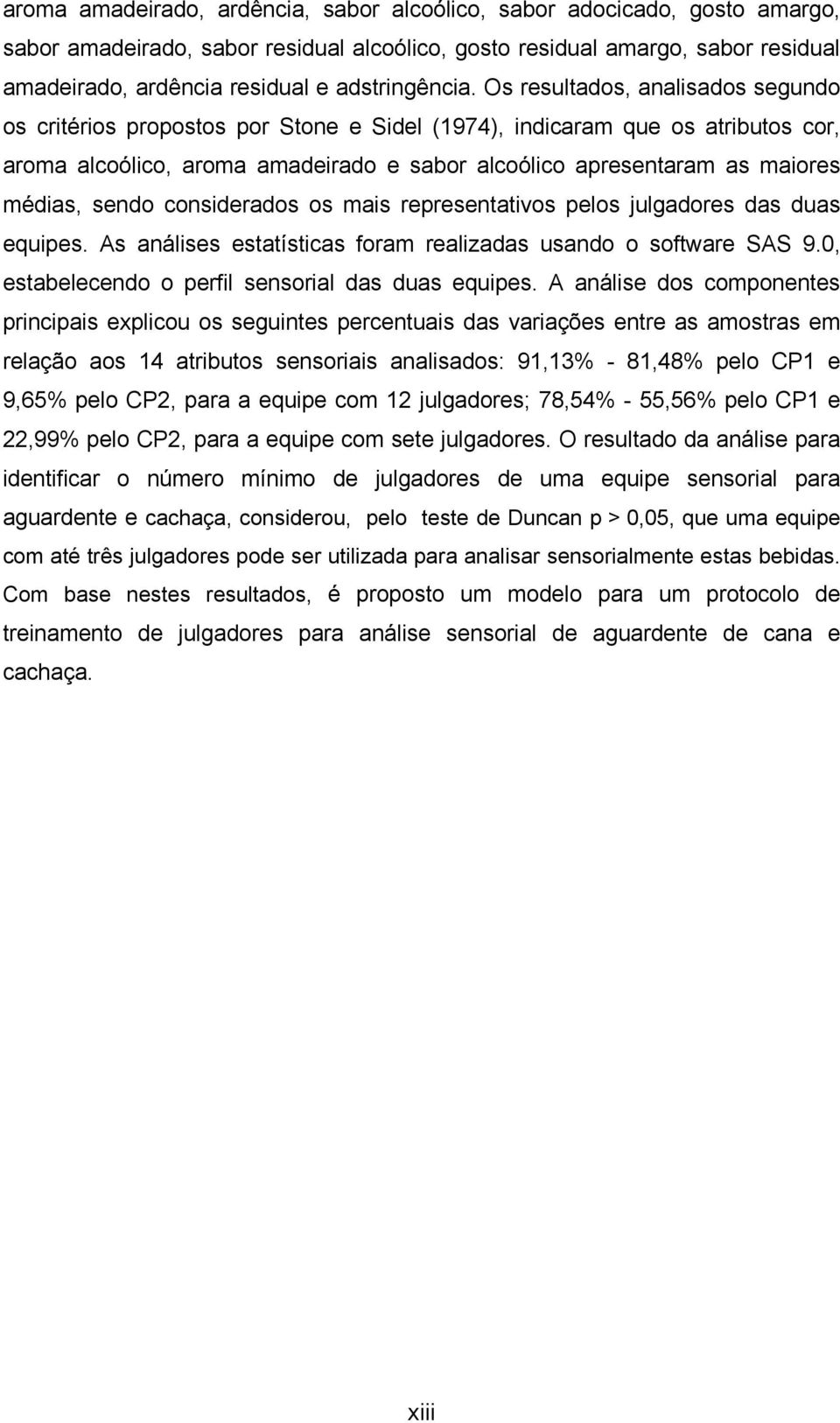 Os resultados, analisados segundo os critérios propostos por Stone e Sidel (1974), indicaram que os atributos cor, aroma alcoólico, aroma amadeirado e sabor alcoólico apresentaram as maiores médias,