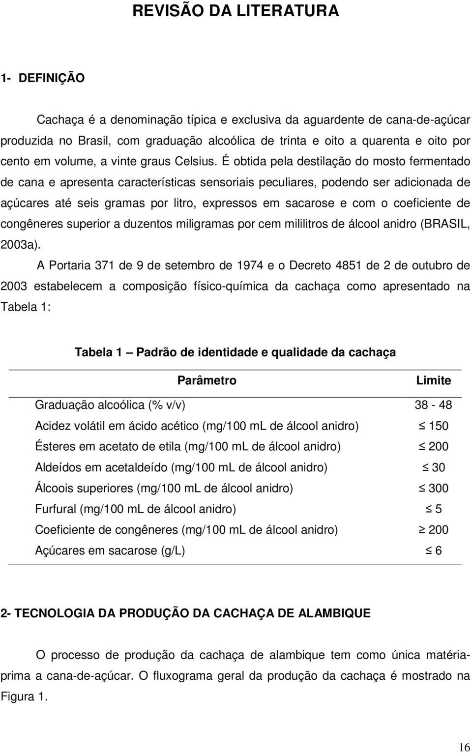 É obtida pela destilação do mosto fermentado de cana e apresenta características sensoriais peculiares, podendo ser adicionada de açúcares até seis gramas por litro, expressos em sacarose e com o