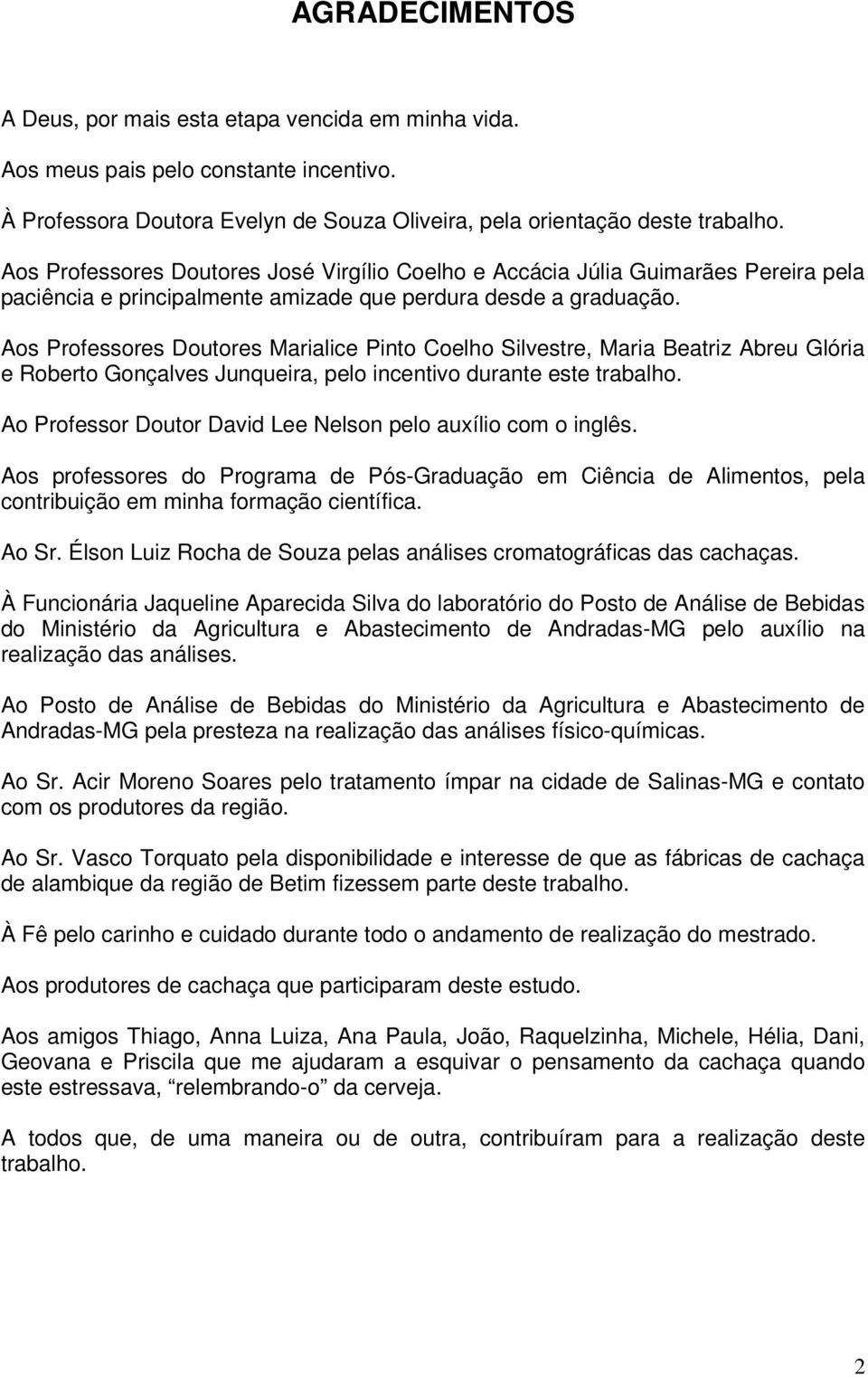 Aos Professores Doutores Marialice Pinto Coelho Silvestre, Maria Beatriz Abreu Glória e Roberto Gonçalves Junqueira, pelo incentivo durante este trabalho.