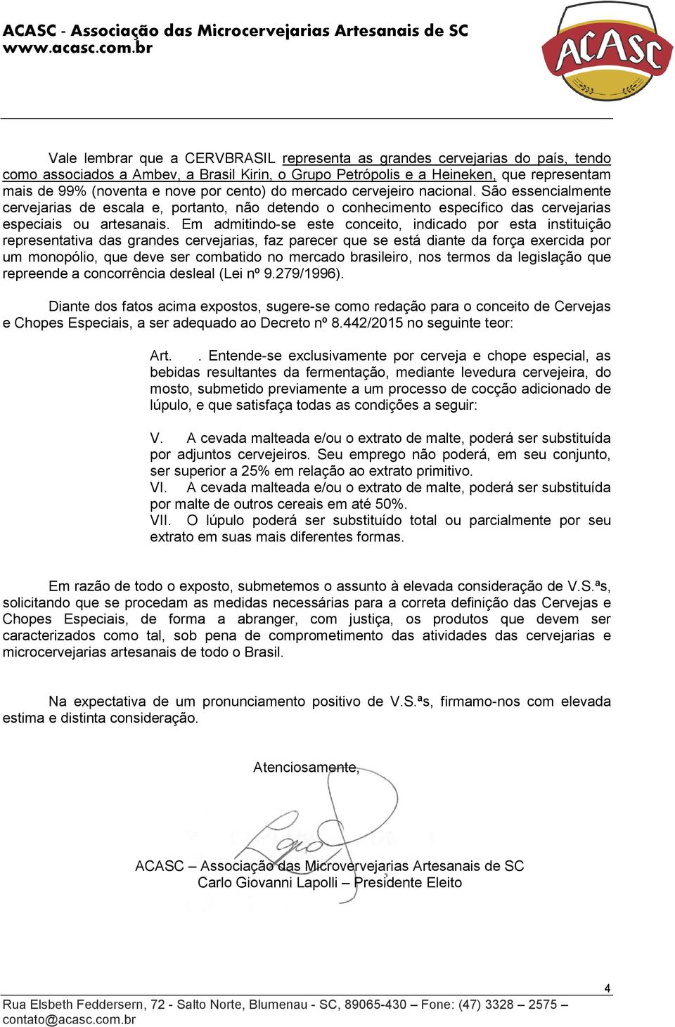 Em admitindo-se este conceito, indicado por esta instituição representativa das grandes cervejarias, faz parecer que se está diante da força exercida por um monopólio, que deve ser combatido no