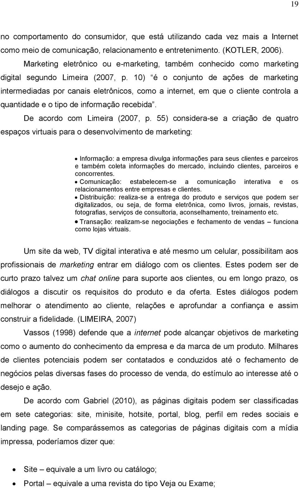 10) é o conjunto de ações de marketing intermediadas por canais eletrônicos, como a internet, em que o cliente controla a quantidade e o tipo de informação recebida. De acordo com Limeira (2007, p.